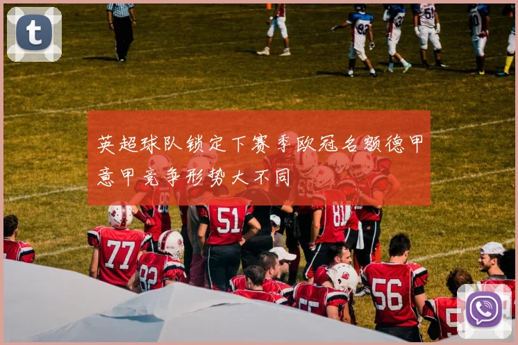 英超球队锁定下赛季欧冠名额德甲意甲竞争形势大不同