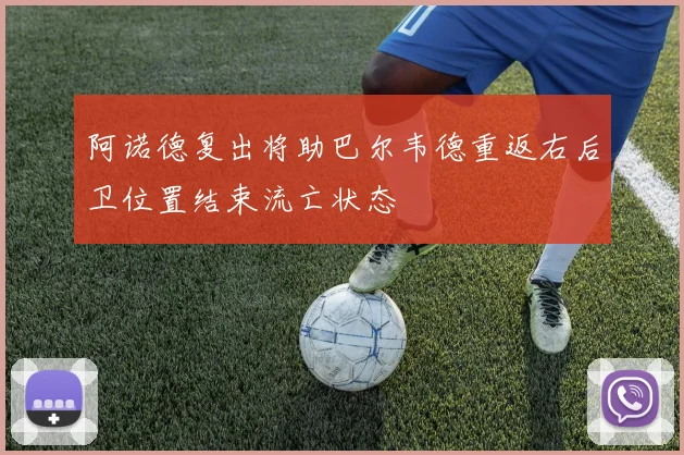 阿诺德复出将助巴尔韦德重返右后卫位置结束流亡状态