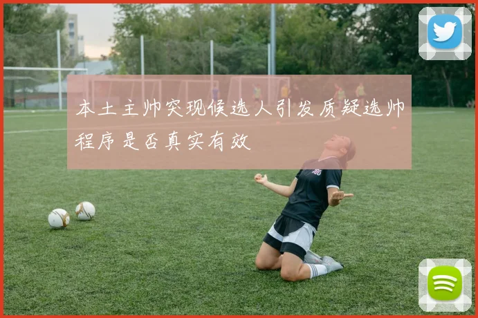 本土主帅突现候选人引发质疑选帅程序是否真实有效