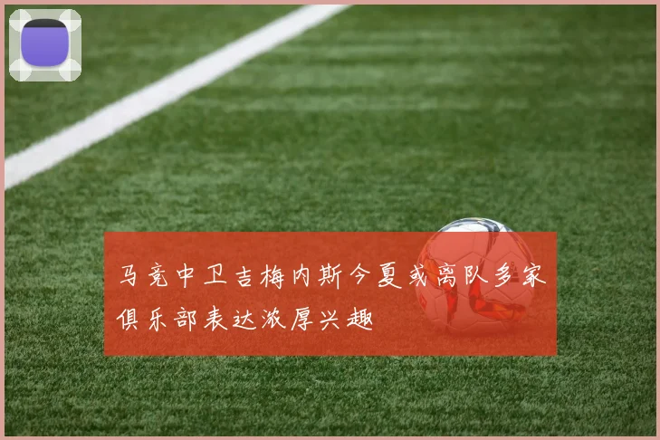 马竞中卫吉梅内斯今夏或离队多家俱乐部表达浓厚兴趣