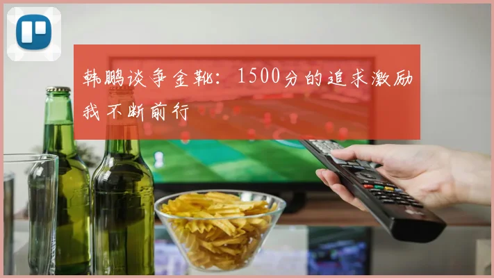 韩鹏谈争金靴：1500分的追求激励我不断前行