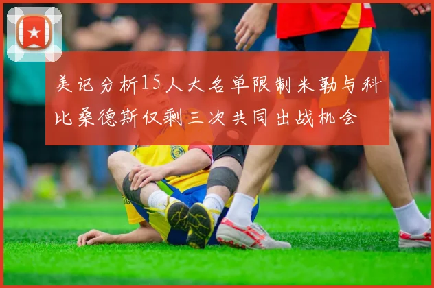 美记分析15人大名单限制米勒与科比桑德斯仅剩三次共同出战机会