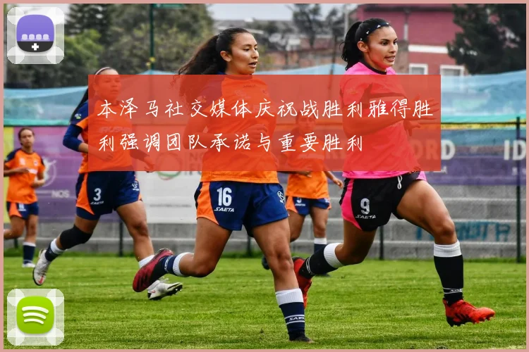 本泽马社交媒体庆祝战胜利雅得胜利强调团队承诺与重要胜利