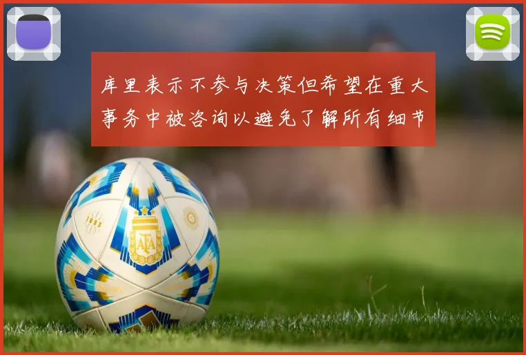 库里表示不参与决策但希望在重大事务中被咨询以避免了解所有细节