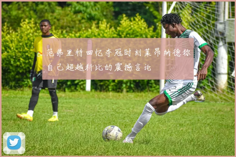 范弗里特回忆夺冠时刻莱昂纳德称自己超越科比的震撼言论