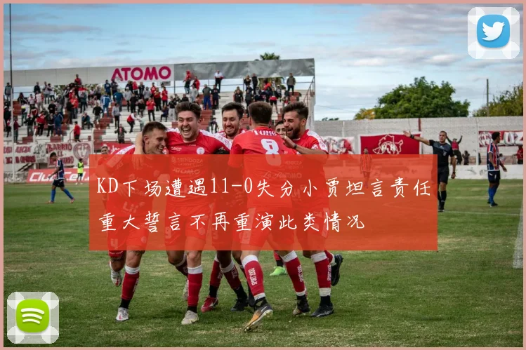 KD下场遭遇11-0失分小贾坦言责任重大誓言不再重演此类情况