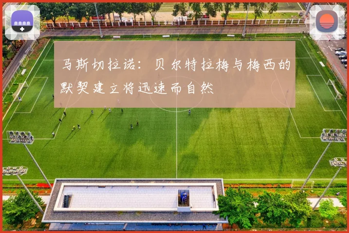 马斯切拉诺：贝尔特拉梅与梅西的默契建立将迅速而自然