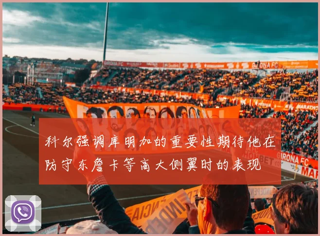 科尔强调库明加的重要性期待他在防守东詹卡等高大侧翼时的表现