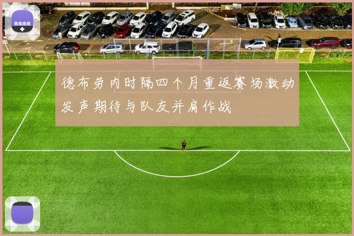 德布劳内时隔四个月重返赛场激动发声期待与队友并肩作战
