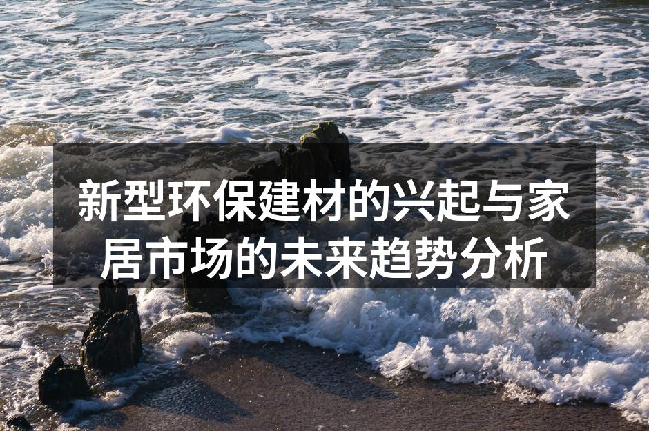 新型环保建材的兴起与家居市场的未来趋势分析